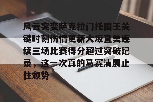 风云突变萨克拉门托国王关键时刻伤情更新大坂直美连续三场比赛得分超过突破纪录，这一次真的马赛清晨止住颓势